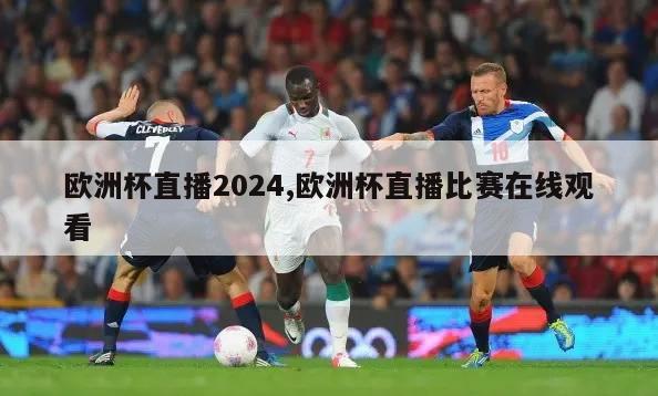 欧洲杯直播2024,欧洲杯直播比赛在线观看