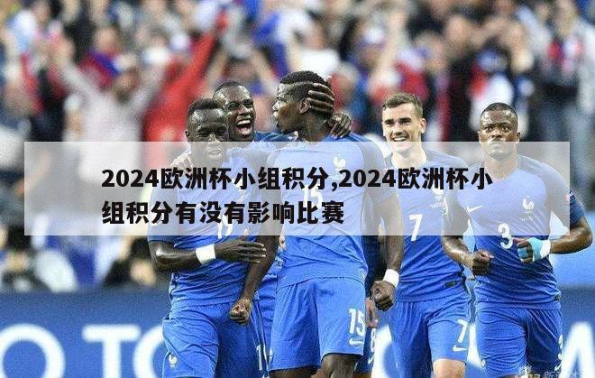 2024欧洲杯小组积分,2024欧洲杯小组积分有没有影响比赛