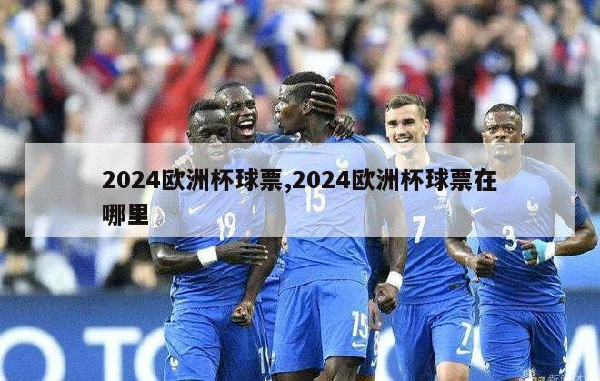 2024欧洲杯球票,2024欧洲杯球票在哪里