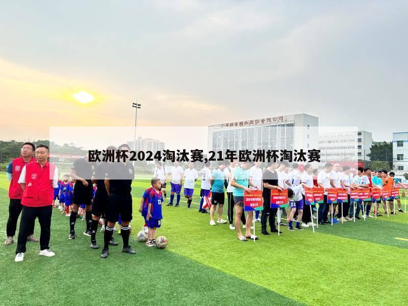 欧洲杯2024淘汰赛,21年欧洲杯淘汰赛