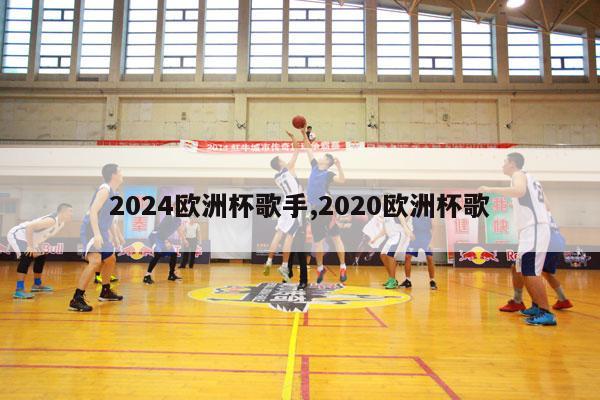 2024欧洲杯歌手,2020欧洲杯歌