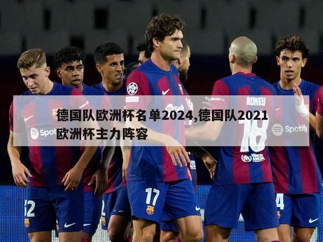 德国队欧洲杯名单2024,德国队2021欧洲杯主力阵容