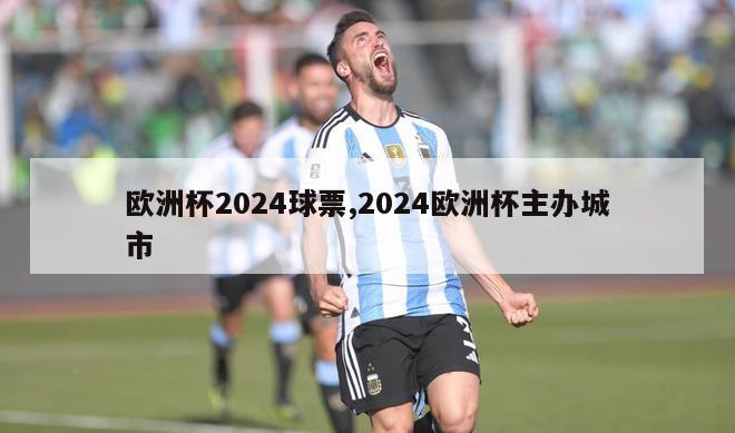 欧洲杯2024球票,2024欧洲杯主办城市