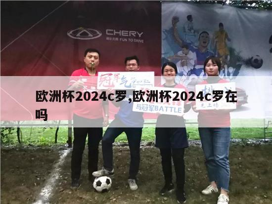 欧洲杯2024c罗,欧洲杯2024c罗在吗