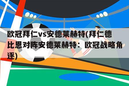 欧冠拜仁vs安德莱赫特(拜仁德比恩对阵安德莱赫特：欧冠战略角逐)