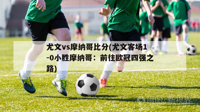 尤文vs摩纳哥比分(尤文客场1-0小胜摩纳哥：前往欧冠四强之路)