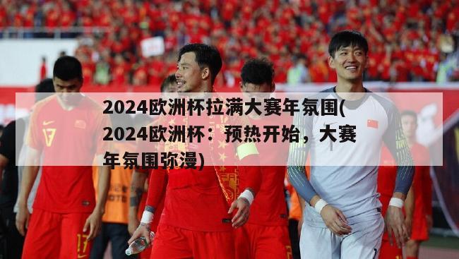 2024欧洲杯拉满大赛年氛围(2024欧洲杯：预热开始，大赛年氛围弥漫)