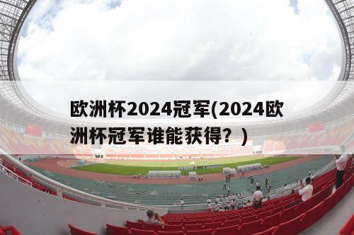 欧洲杯2024冠军(2024欧洲杯冠军谁能获得？)