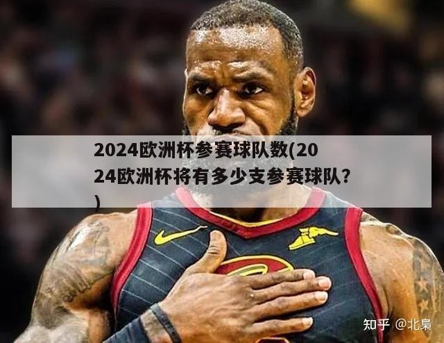 2024欧洲杯参赛球队数(2024欧洲杯将有多少支参赛球队？)