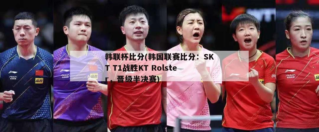 韩联杯比分(韩国联赛比分：SKT T1战胜KT Rolster，晋级半决赛)