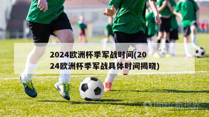 2024欧洲杯季军战时间(2024欧洲杯季军战具体时间揭晓)