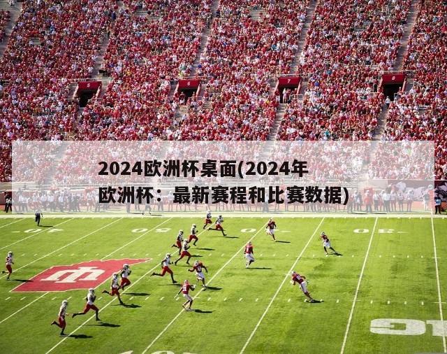 2024欧洲杯桌面(2024年欧洲杯：最新赛程和比赛数据)