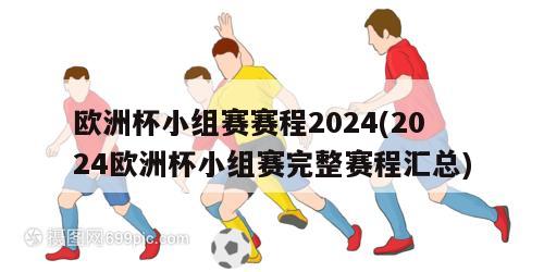 欧洲杯小组赛赛程2024(2024欧洲杯小组赛完整赛程汇总)