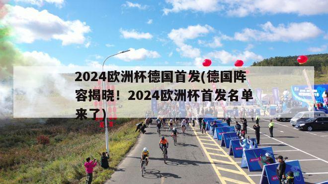 2024欧洲杯德国首发(德国阵容揭晓！2024欧洲杯首发名单来了)