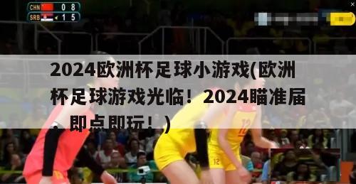 2024欧洲杯足球小游戏(欧洲杯足球游戏光临！2024瞄准届，即点即玩！)