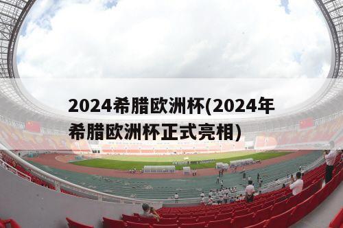 2024希腊欧洲杯(2024年希腊欧洲杯正式亮相)