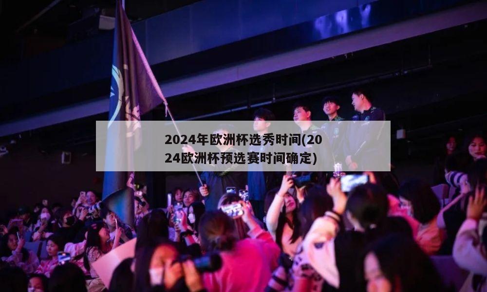 2024年欧洲杯选秀时间(2024欧洲杯预选赛时间确定)