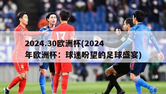 2024.30欧洲杯(2024年欧洲杯：球迷盼望的足球盛宴)