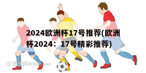 2024欧洲杯17号推荐(欧洲杯2024：17号精彩推荐)