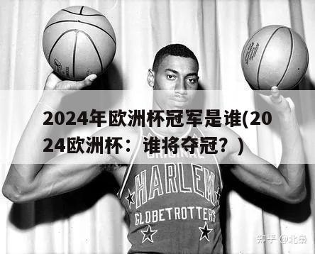 2024年欧洲杯冠军是谁(2024欧洲杯：谁将夺冠？)