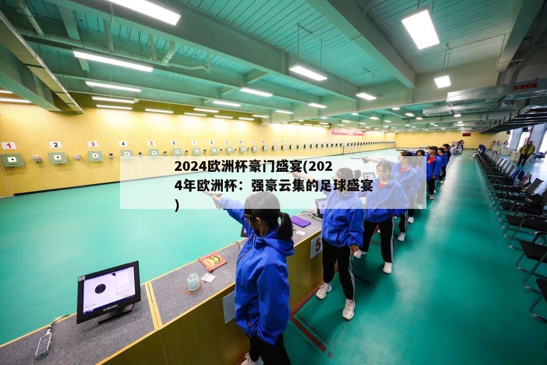 2024欧洲杯豪门盛宴(2024年欧洲杯：强豪云集的足球盛宴)