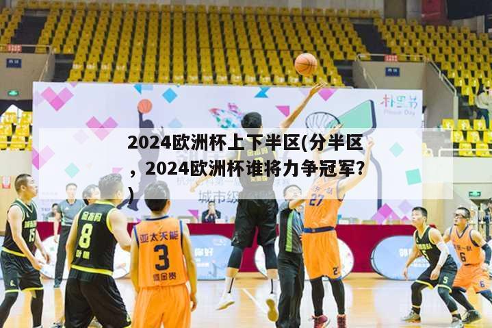 2024欧洲杯上下半区(分半区，2024欧洲杯谁将力争冠军？)