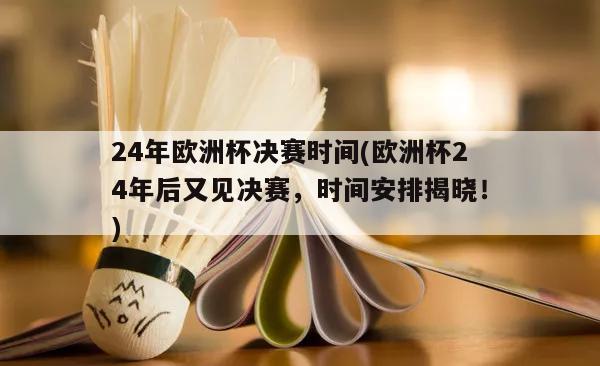 24年欧洲杯决赛时间(欧洲杯24年后又见决赛，时间安排揭晓！)