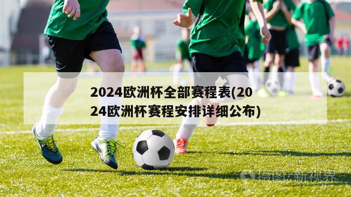 2024欧洲杯全部赛程表(2024欧洲杯赛程安排详细公布)