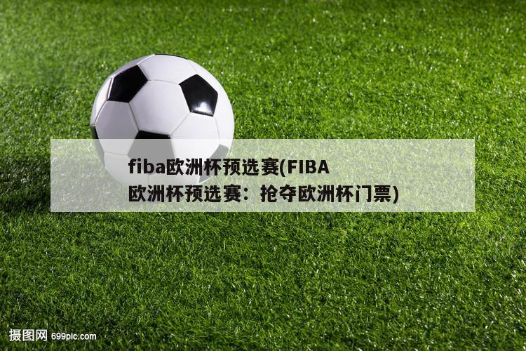 fiba欧洲杯预选赛(FIBA欧洲杯预选赛：抢夺欧洲杯门票)