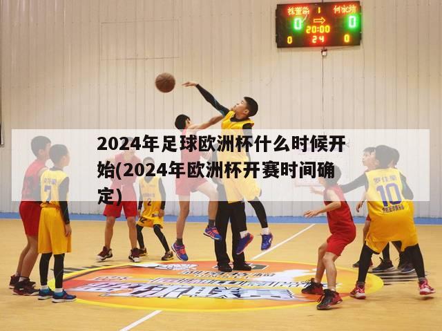 2024年足球欧洲杯什么时候开始(2024年欧洲杯开赛时间确定)