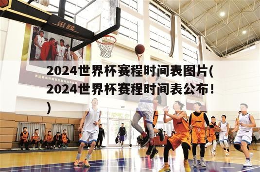 2024世界杯赛程时间表图片(2024世界杯赛程时间表公布！)