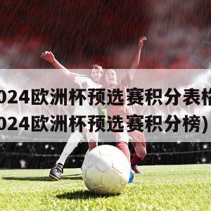 2024欧洲杯预选赛积分表格(2024欧洲杯预选赛积分榜)