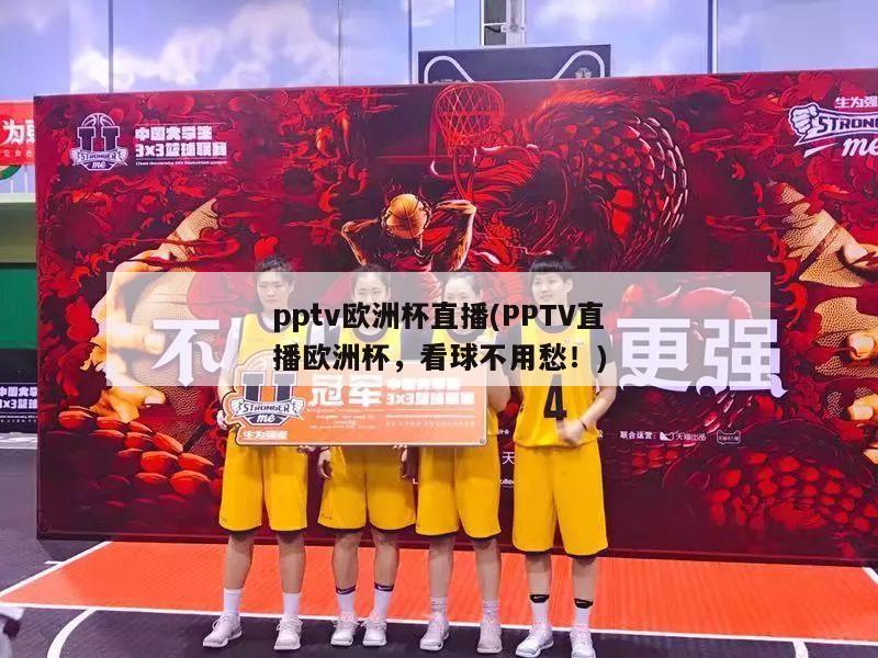 pptv欧洲杯直播(PPTV直播欧洲杯，看球不用愁！)