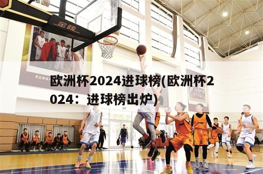 欧洲杯2024进球榜(欧洲杯2024：进球榜出炉)