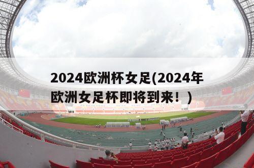 2024欧洲杯女足(2024年欧洲女足杯即将到来！)