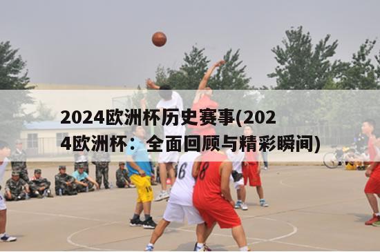 2024欧洲杯历史赛事(2024欧洲杯：全面回顾与精彩瞬间)