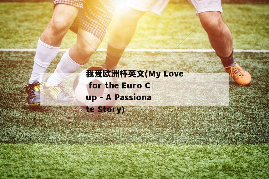 我爱欧洲杯英文(My Love for the Euro Cup - A Passionate Story)