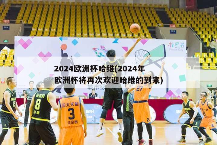 2024欧洲杯哈维(2024年欧洲杯将再次欢迎哈维的到来)