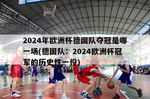 2024年欧洲杯德国队夺冠是哪一场(德国队：2024欧洲杯冠军的历史性一役)