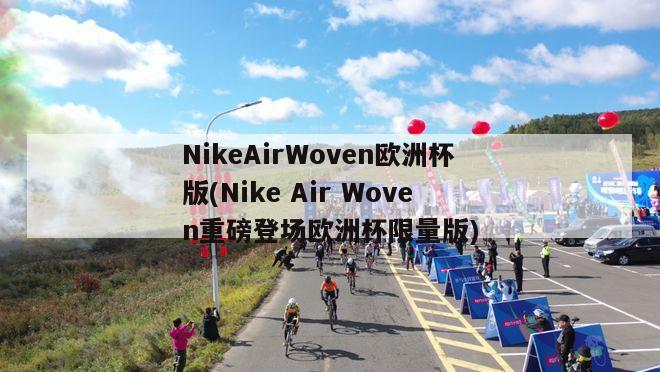 NikeAirWoven欧洲杯版(Nike Air Woven重磅登场欧洲杯限量版)