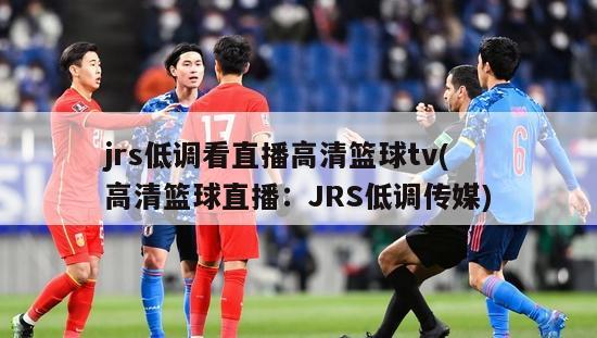 jrs低调看直播高清篮球tv(高清篮球直播：JRS低调传媒)