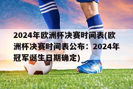 2024年欧洲杯决赛时间表(欧洲杯决赛时间表公布：2024年冠军诞生日期确定)