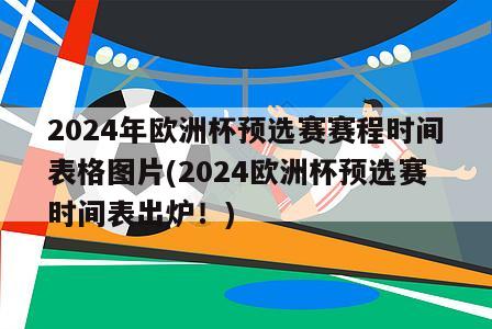 2024年欧洲杯预选赛赛程时间表格图片(2024欧洲杯预选赛时间表出炉！)