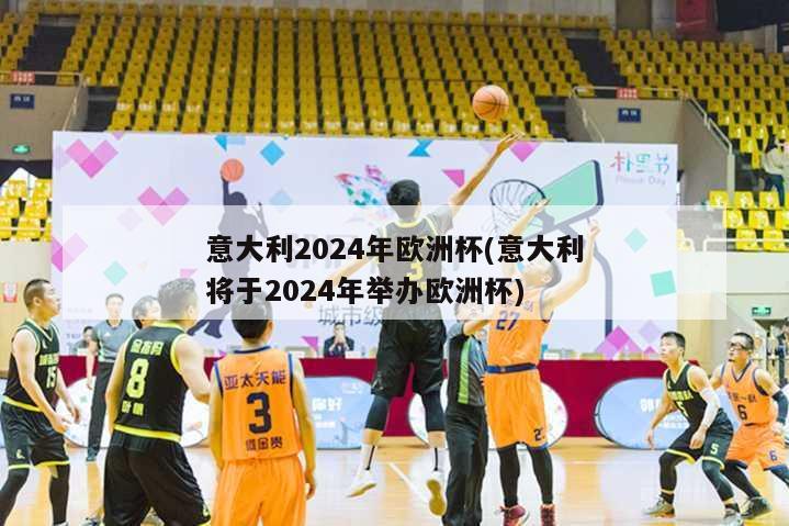 意大利2024年欧洲杯(意大利将于2024年举办欧洲杯)