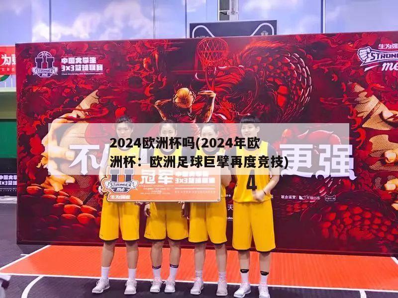 2024欧洲杯吗(2024年欧洲杯：欧洲足球巨擘再度竞技)