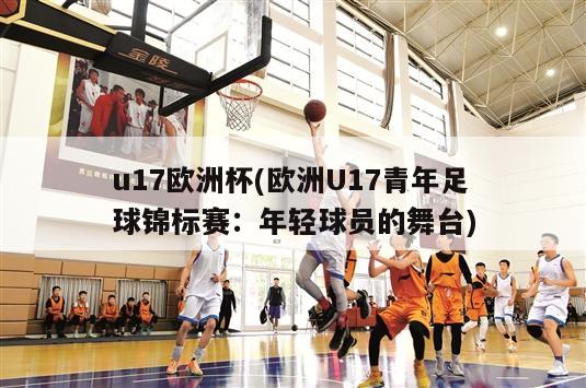 u17欧洲杯(欧洲U17青年足球锦标赛：年轻球员的舞台)