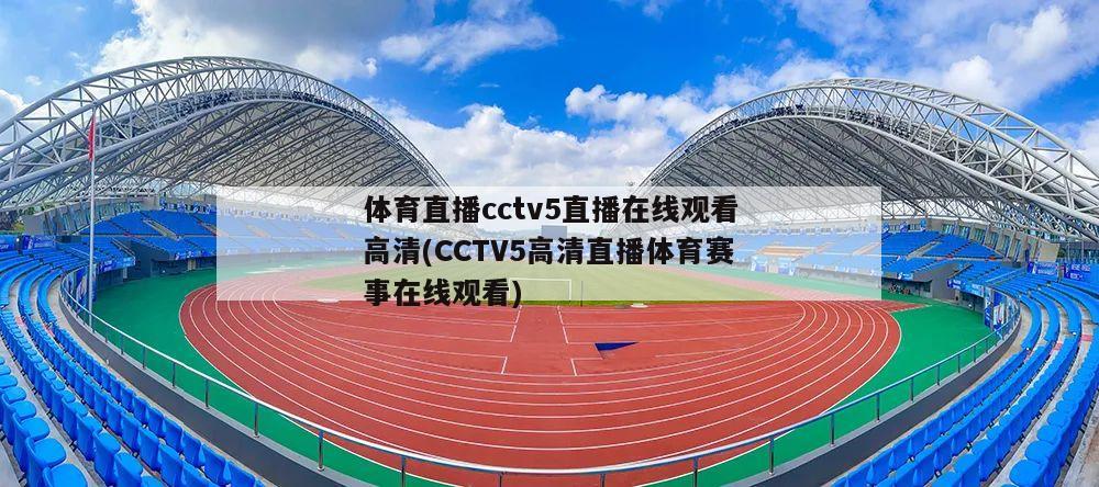 体育直播cctv5直播在线观看高清(CCTV5高清直播体育赛事在线观看)