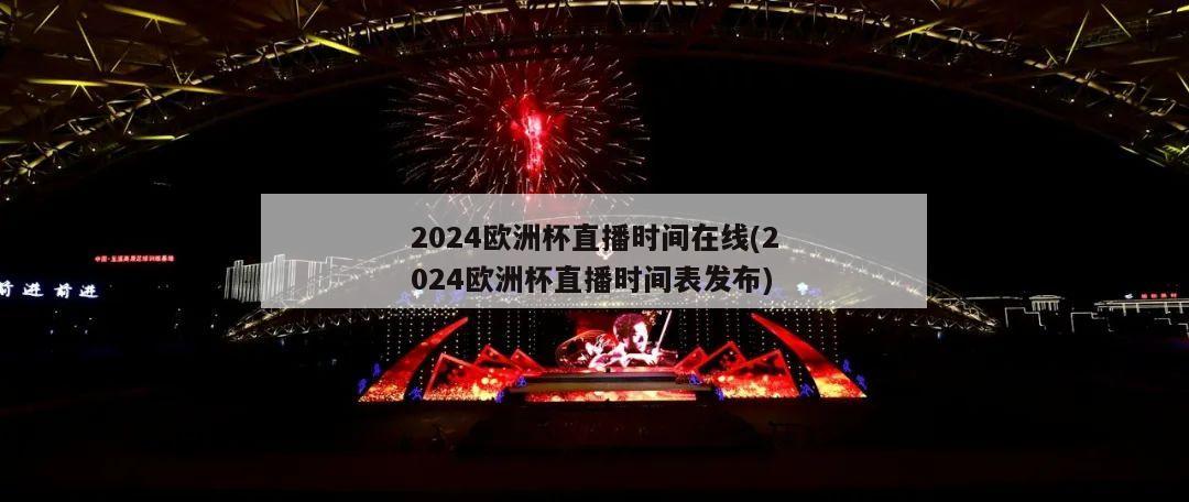 2024欧洲杯直播时间在线(2024欧洲杯直播时间表发布)