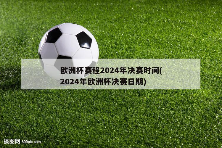 欧洲杯赛程2024年决赛时间(2024年欧洲杯决赛日期)