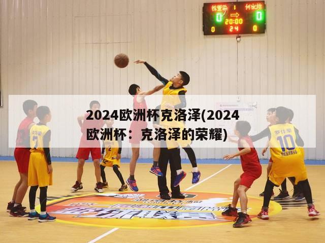 2024欧洲杯克洛泽(2024欧洲杯：克洛泽的荣耀)